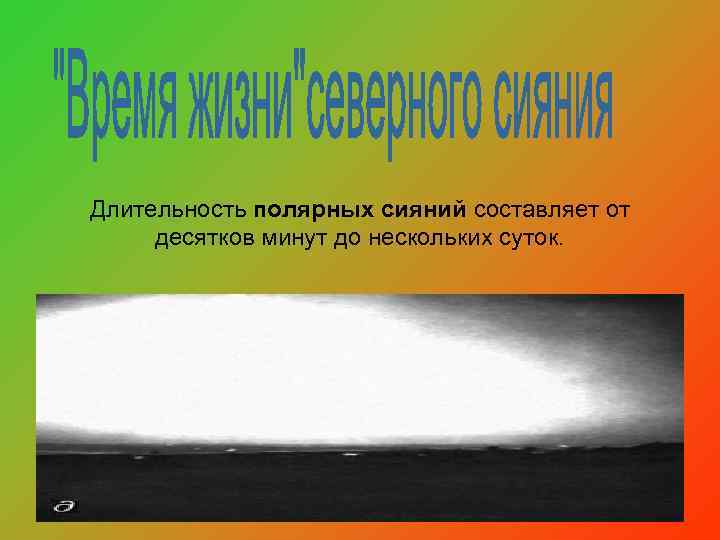 Длительность полярных сияний составляет от десятков минут до нескольких суток. 