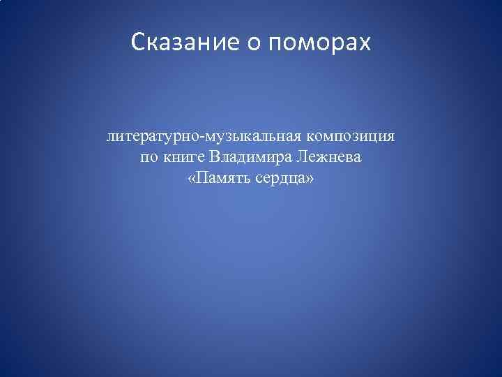 Сказание о поморах литературно-музыкальная композиция по книге Владимира Лежнева «Память сердца» 