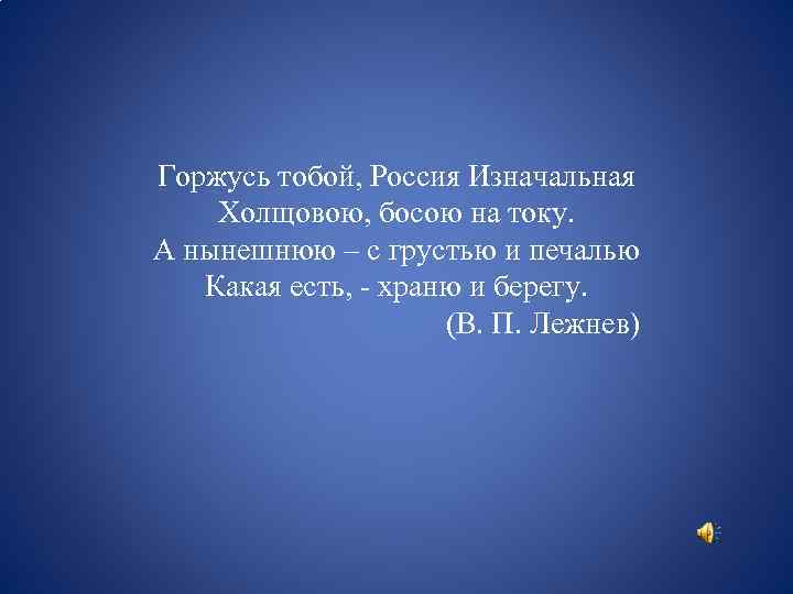 Горжусь тобой, Россия Изначальная Холщовою, босою на току. А нынешнюю – с грустью и