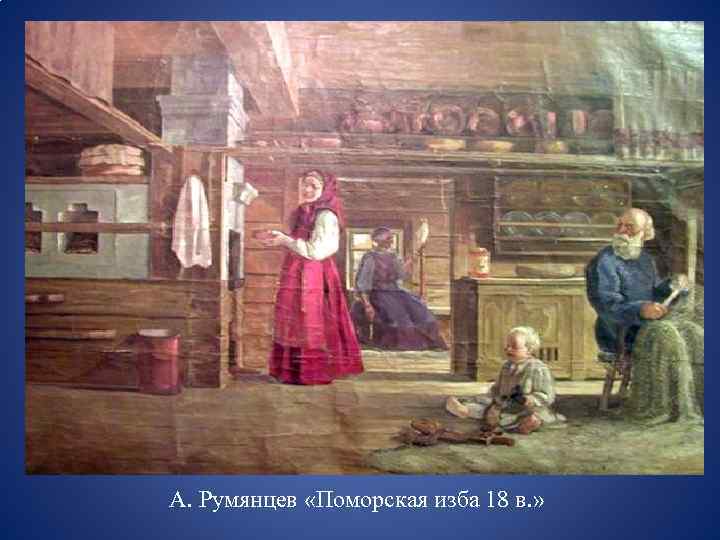 А. Румянцев «Поморская изба 18 в. » 