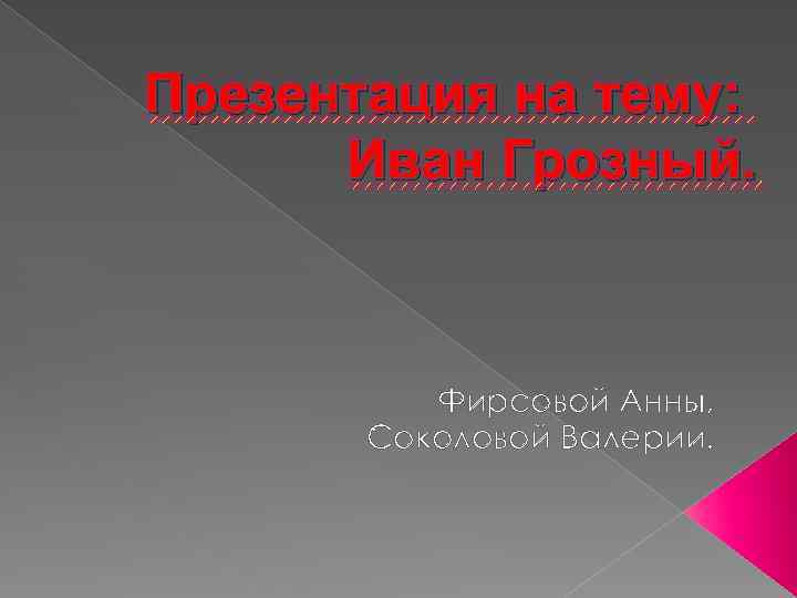 Презентация на тему: Иван Грозный. Фирсовой Анны, Соколовой Валерии. 