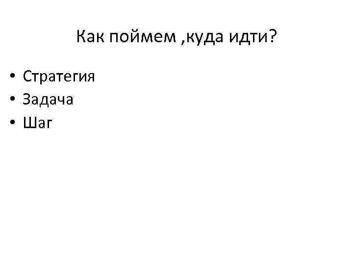Как поймем , куда идти? • Стратегия • Задача • Шаг 