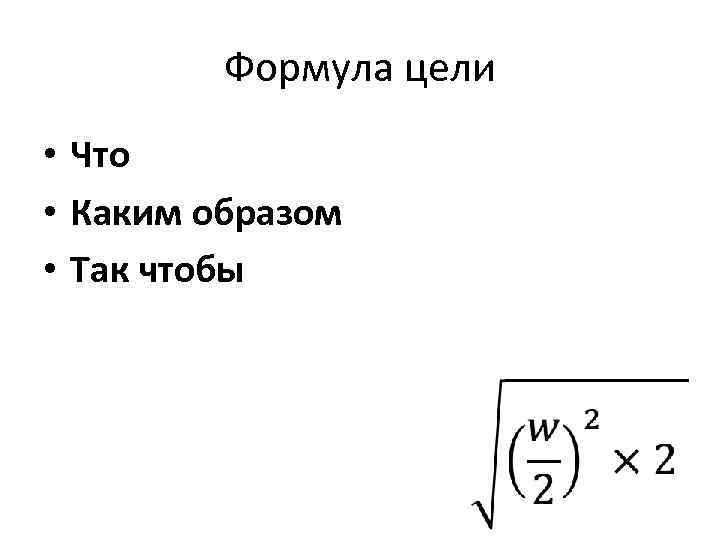 Формула цели • Что • Каким образом • Так чтобы 