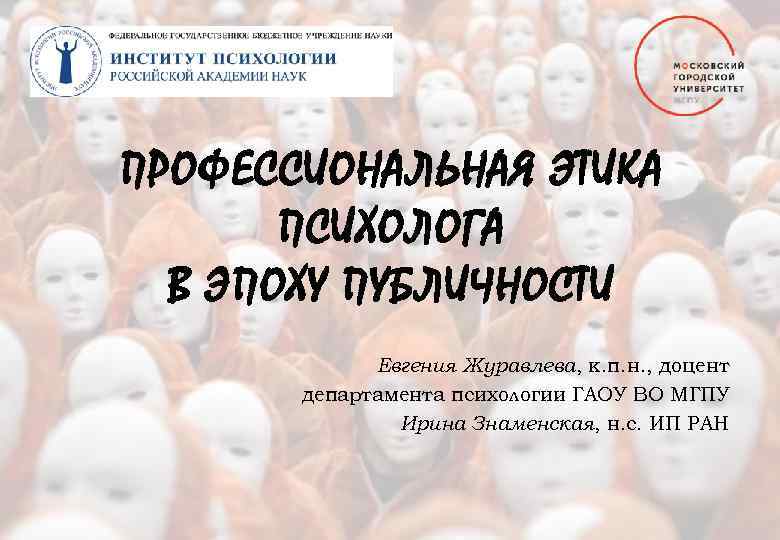 ПРОФЕССИОНАЛЬНАЯ ЭТИКА ПСИХОЛОГА В ЭПОХУ ПУБЛИЧНОСТИ Евгения Журавлева, к. п. н. , доцент департамента