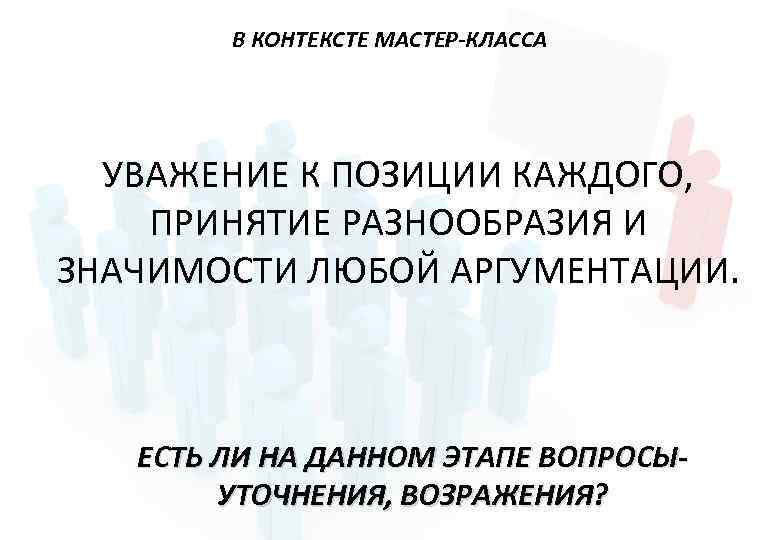 В КОНТЕКСТЕ МАСТЕР-КЛАССА УВАЖЕНИЕ К ПОЗИЦИИ КАЖДОГО, ПРИНЯТИЕ РАЗНООБРАЗИЯ И ЗНАЧИМОСТИ ЛЮБОЙ АРГУМЕНТАЦИИ. ЕСТЬ