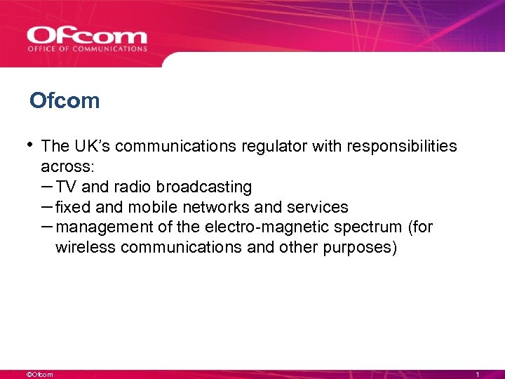 Ofcom • The UK’s communications regulator with responsibilities across: – TV and radio broadcasting