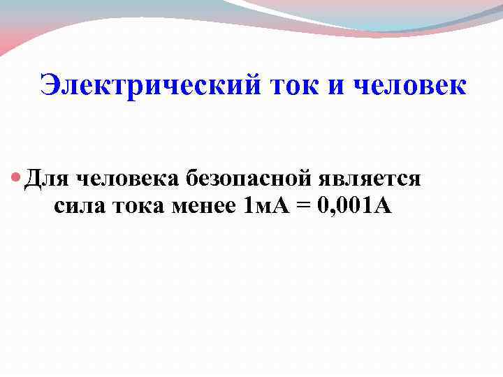 Электрический ток и человек Для человека безопасной является сила тока менее 1 м. А