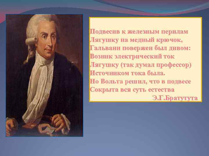 Подвесив к железным перилам Лягушку на медный крючок, Гальвани повержен был дивом: Возник электрический