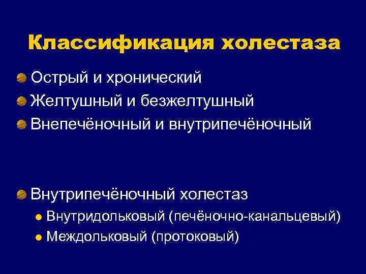 Классификация холестаза Острый и хронический Желтушный и безжелтушный Внепечёночный и внутрипечёночный Внутрипечёночный холестаз Внутридольковый