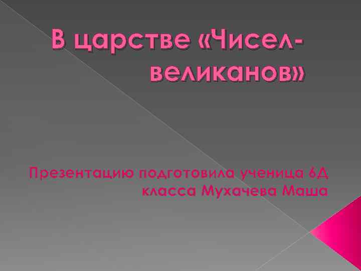 В царстве «Чиселвеликанов» Презентацию подготовила ученица 6 Д класса Мухачева Маша 