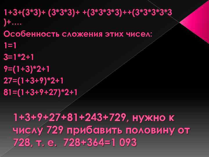 1+3+(3*3)+ (3*3*3)+ +(3*3*3*3)++(3*3*3 )+…. Особенность сложения этих чисел: 1=1 3=1*2+1 9=(1+3)*2+1 27=(1+3+9)*2+1 81=(1+3+9+27)*2+1 1+3+9+27+81+243+729,