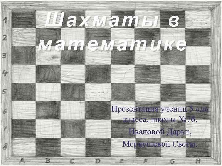 Шахматы в математике Презентация учениц 5 «д» класса, школы № 76, Ивановой Дарьи, Меркушевой