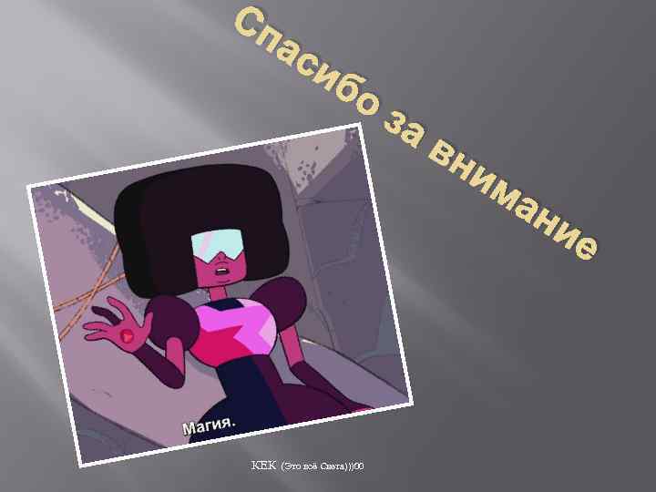 Сп ас иб о КЕК (Это всё Света)))00 за вн им ан ие 