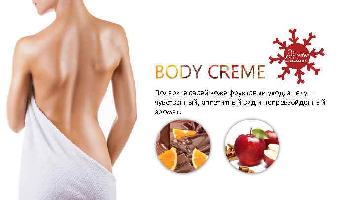 Подарите своей коже фруктовый уход, а телу — чувственный, аппетитный вид и непревзойденный аромат!