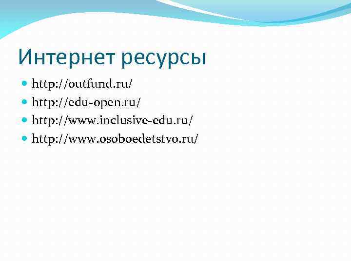 Интернет ресурсы http: //outfund. ru/ http: //edu open. ru/ http: //www. inclusive edu. ru/