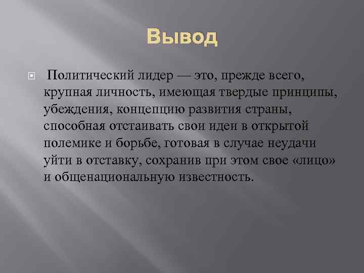 Вывод Политический лидер — это, прежде всего, крупная личность, имеющая твердые принципы, убеждения, концепцию