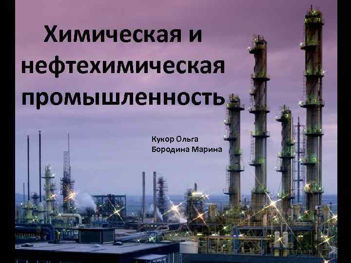 Химическая и нефтехимическая промышленность Кукор Ольга Бородина Марина 