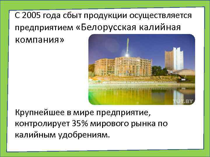 С 2005 года сбыт продукции осуществляется предприятием «Белорусская калийная компания» Крупнейшее в мире предприятие,