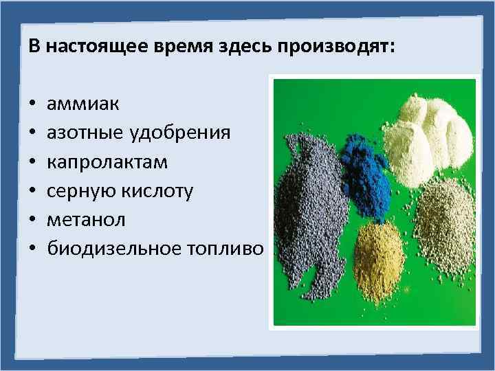 В настоящее время здесь производят: • • • аммиак азотные удобрения капролактам серную кислоту