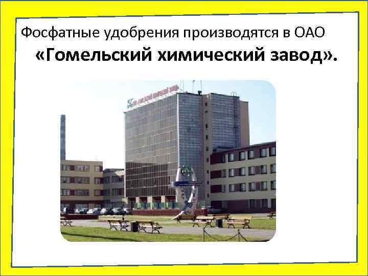 Фосфатные удобрения производятся в ОАО «Гомельский химический завод» . 