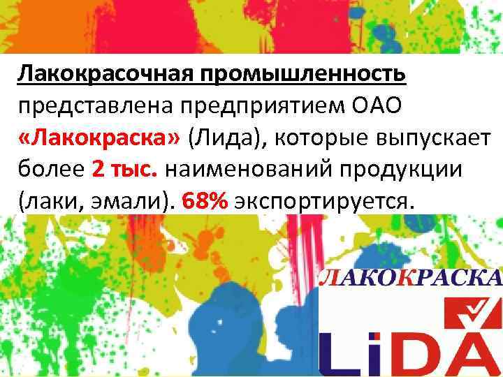 Лакокрасочная промышленность представлена предприятием ОАО «Лакокраска» (Лида), которые выпускает более 2 тыс. наименований продукции