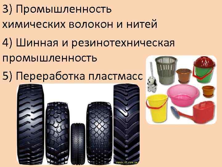3) Промышленность химических волокон и нитей 4) Шинная и резинотехническая промышленность 5) Переработка пластмасс