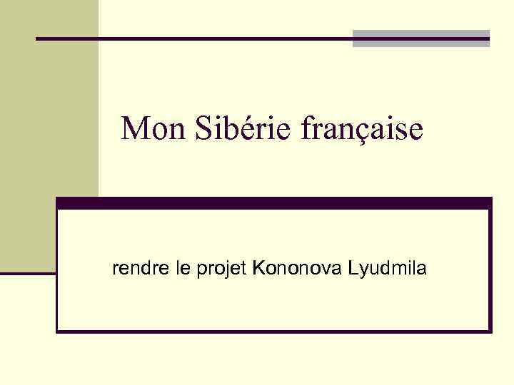 Mon Sibérie française rendre le projet Kononova Lyudmila 