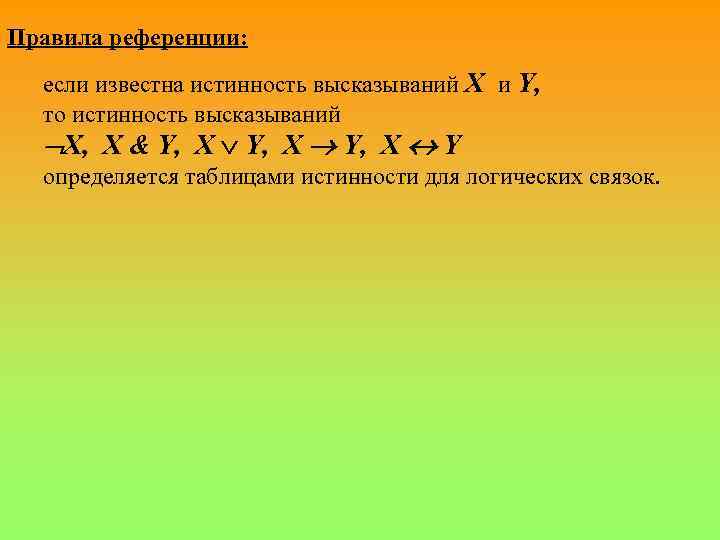 Правила референции: если известна истинность высказываний X и Y, то истинность высказываний X, X