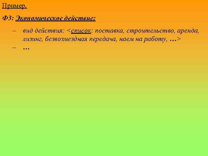 Пример. Ф 3: Экономическое действие: – вид действия: <список: поставка, строительство, аренда, лизинг, безвозмездная