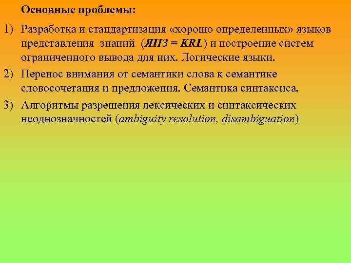 Основные проблемы: 1) Разработка и стандартизация «хорошо определенных» языков представления знаний (ЯПЗ = KRL)