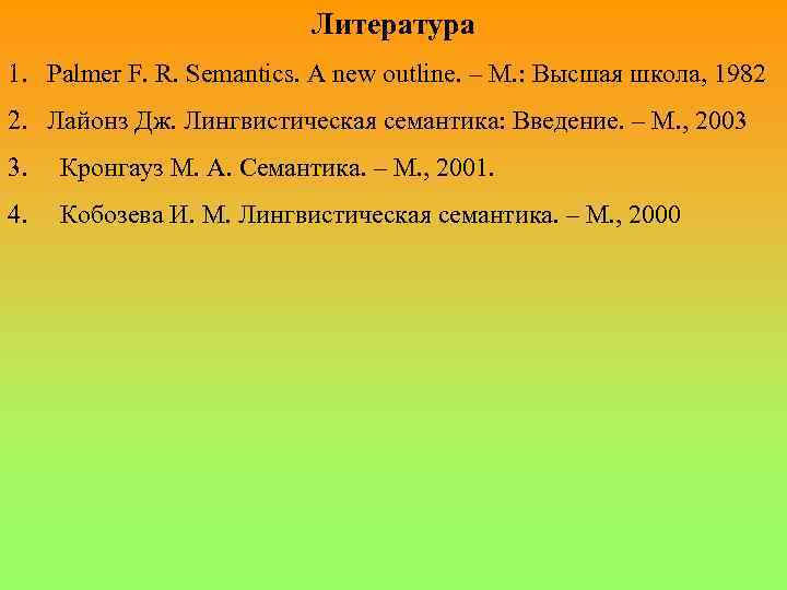 Литература 1. Palmer F. R. Semantics. A new outline. – М. : Высшая школа,