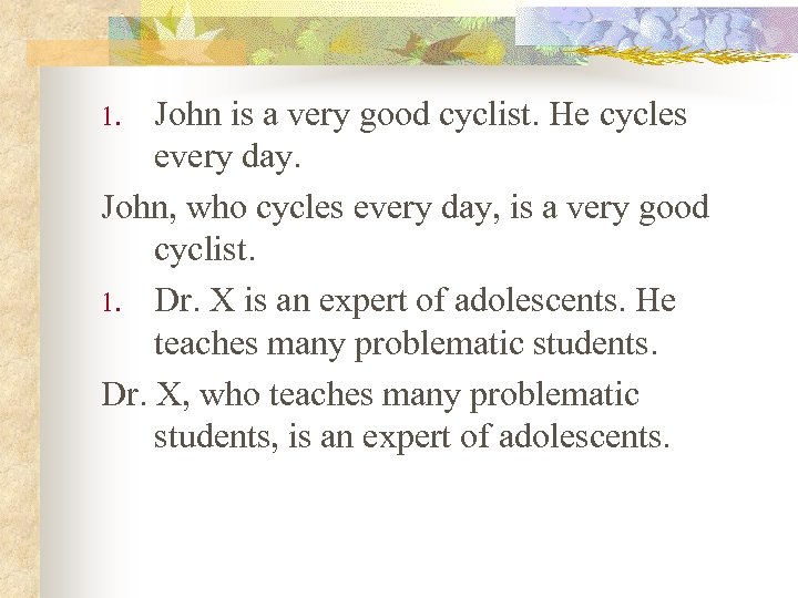 John is a very good cyclist. He cycles every day. John, who cycles every