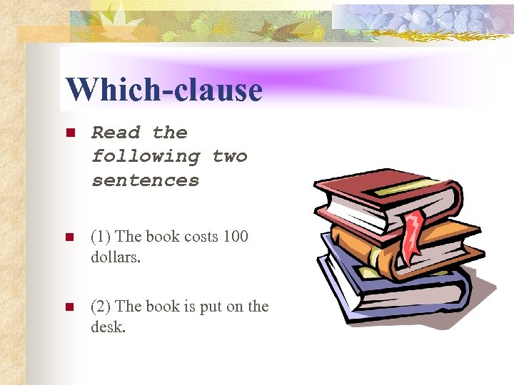 Which-clause n Read the following two sentences n (1) The book costs 100 dollars.