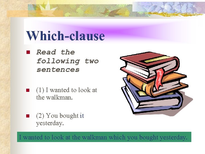 Which-clause n Read the following two sentences n (1) I wanted to look at