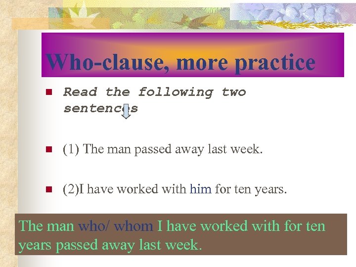 Who-clause, more practice n Read the following two sentences n (1) The man passed