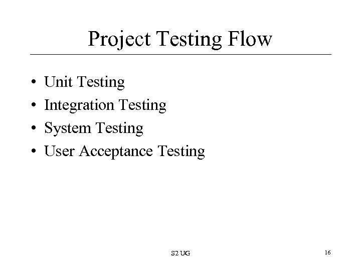 Project Testing Flow • • Unit Testing Integration Testing System Testing User Acceptance Testing
