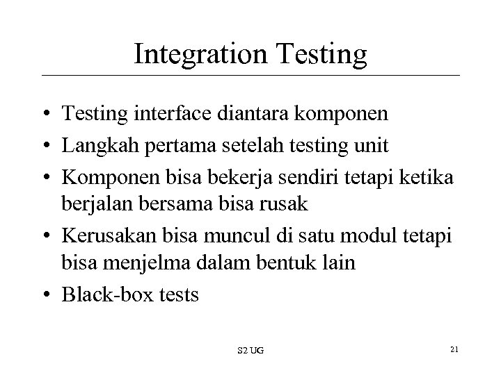 Integration Testing • Testing interface diantara komponen • Langkah pertama setelah testing unit •