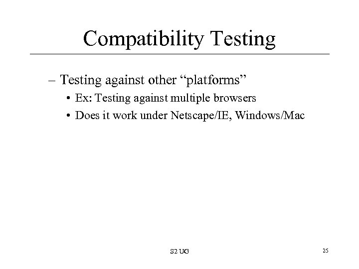 Compatibility Testing – Testing against other “platforms” • Ex: Testing against multiple browsers •