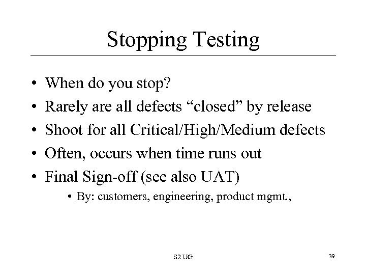 Stopping Testing • • • When do you stop? Rarely are all defects “closed”