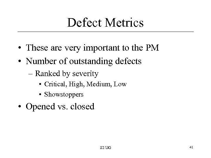 Defect Metrics • These are very important to the PM • Number of outstanding