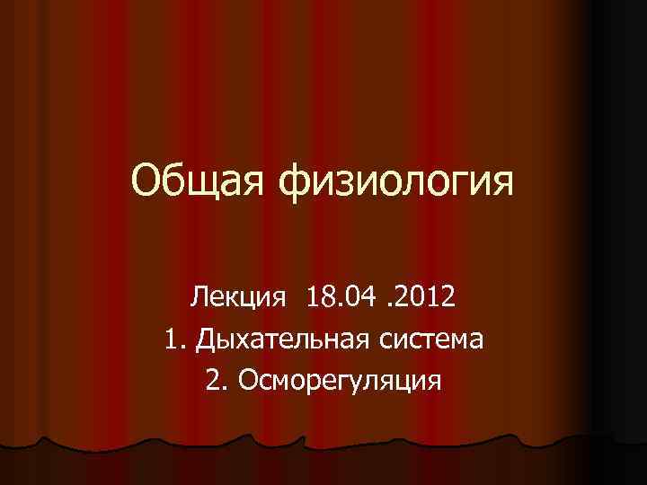 Общая физиология Лекция 18. 04. 2012 1. Дыхательная система 2. Осморегуляция 