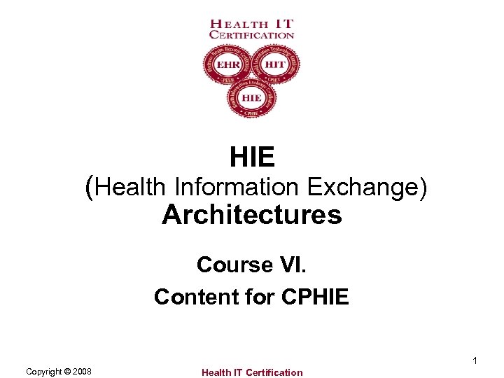 HIE (Health Information Exchange) Architectures Course VI. Content for CPHIE 1 Copyright © 2008