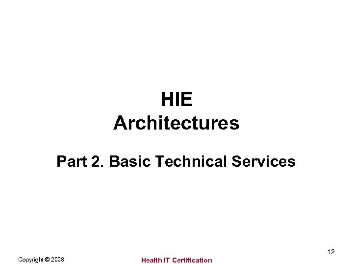 HIE Architectures Part 2. Basic Technical Services 12 Copyright © 2008 Health IT Certification