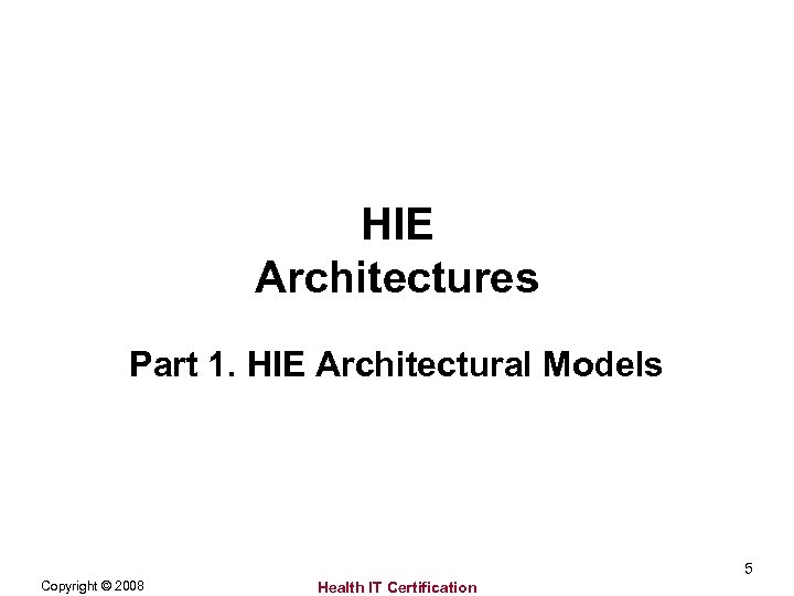 HIE Architectures Part 1. HIE Architectural Models 5 Copyright © 2008 Health IT Certification