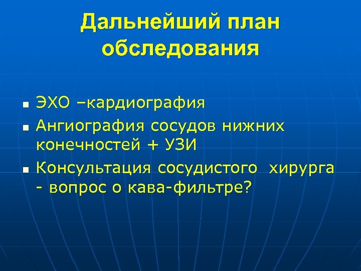 Дальнейший план обследования n n n ЭХО –кардиография Ангиография сосудов нижних конечностей + УЗИ