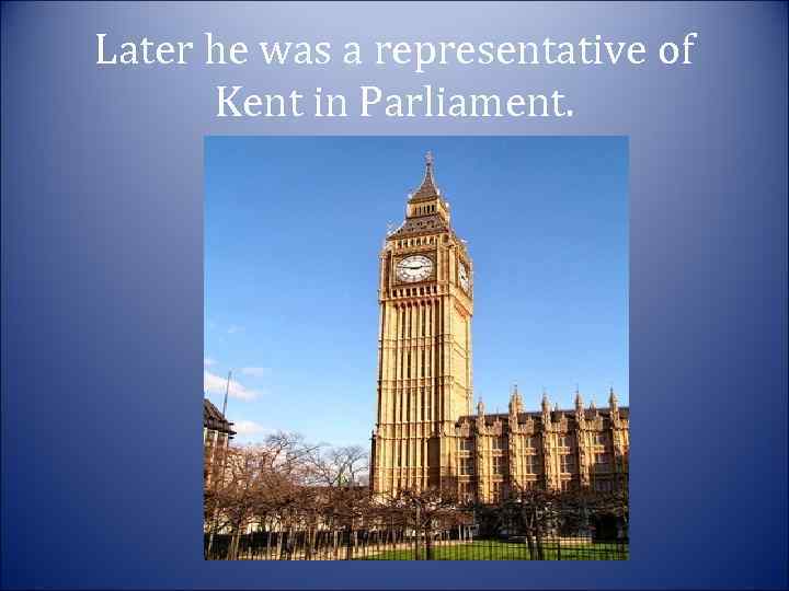 Later he was a representative of Kent in Parliament. 