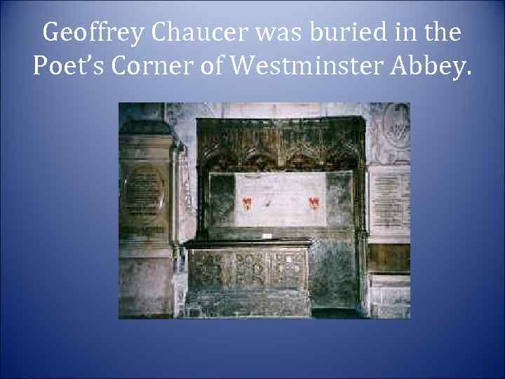 Geoffrey Chaucer was buried in the Poet’s Corner of Westminster Abbey. 