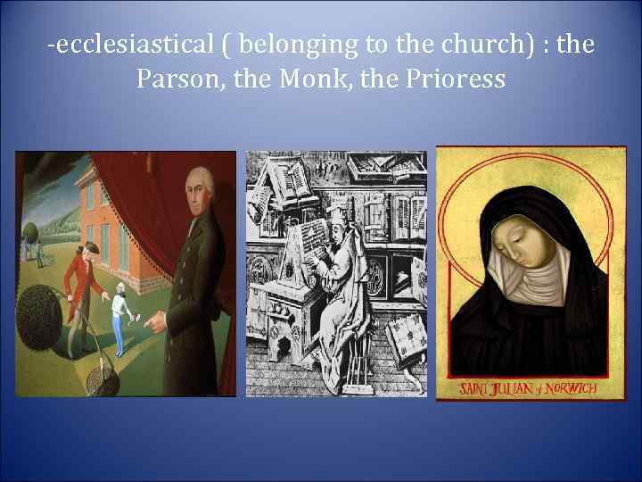 -ecclesiastical ( belonging to the church) : the Parson, the Monk, the Prioress 