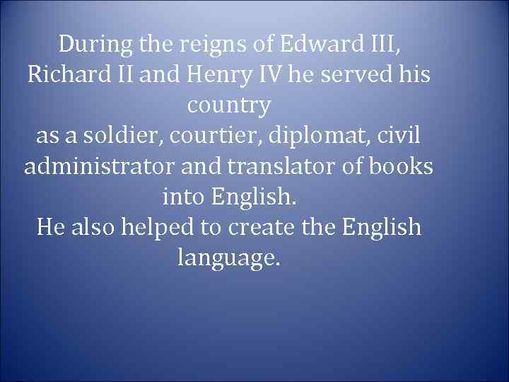 During the reigns of Edward III, Richard II and Henry IV he served his