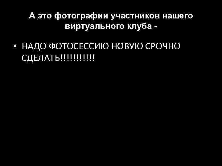 А это фотографии участников нашего виртуального клуба - • НАДО ФОТОСЕССИЮ НОВУЮ СРОЧНО СДЕЛАТЬ!!!!!!